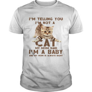 Im Telling You Im Not A Cat My Mon Said Im A Baby And My Mom Is Right Shirt